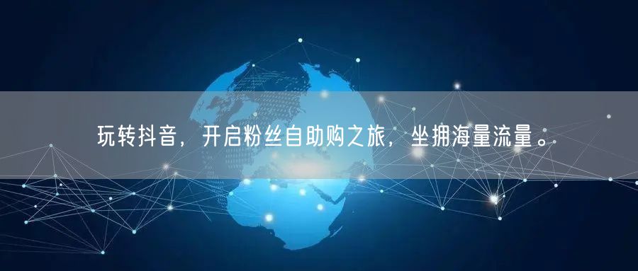 玩转抖音，开启粉丝自助购之旅，坐拥海量流量。
