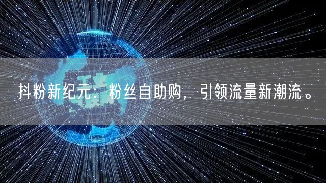 抖粉新纪元：粉丝自助购，引领流量新潮流。