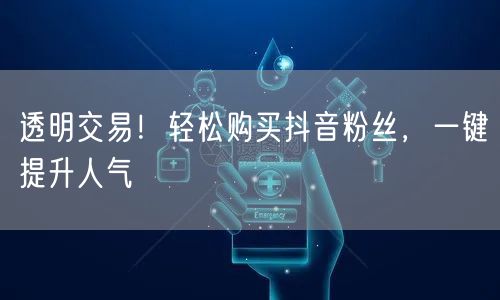 透明交易!轻松购买抖音粉丝,一键提升人气