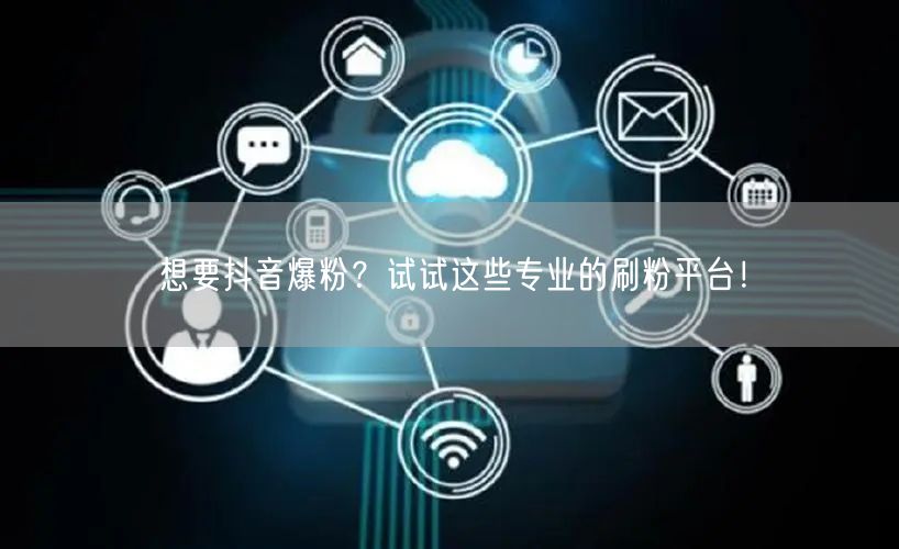 想要抖音爆粉？试试这些专业的刷粉平台！