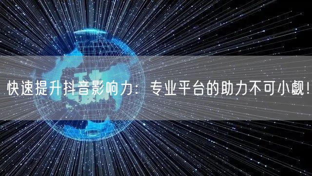 快速提升抖音影响力：专业平台的助力不可小觑！