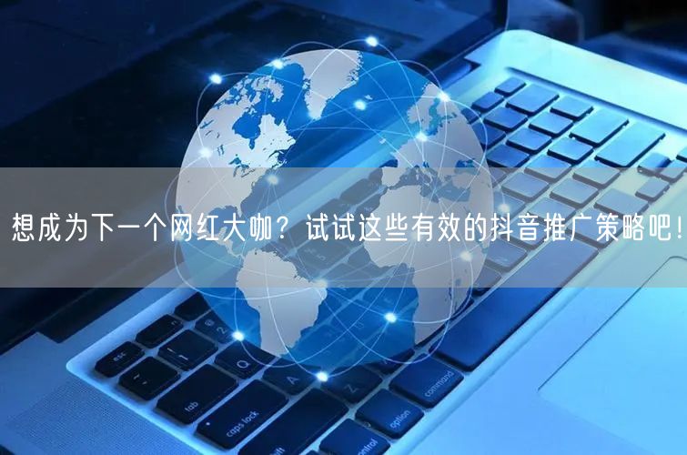 想成为下一个网红大咖？试试这些有效的抖音推广策略吧！