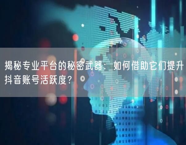 揭秘专业平台的秘密武器：如何借助它们提升抖音账号活跃度？