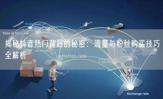 揭秘抖音热门背后的秘密：流量与粉丝购买技巧全解析
