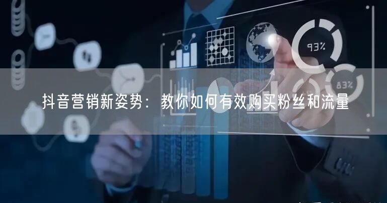抖音营销新姿势：教你如何有效购买粉丝和流量