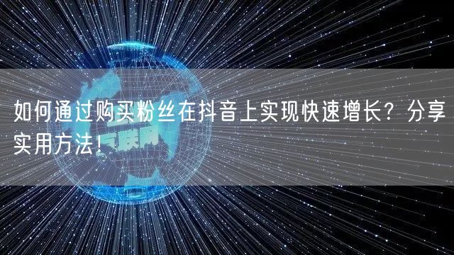 如何通过购买粉丝在抖音上实现快速增长？分享实用方法！