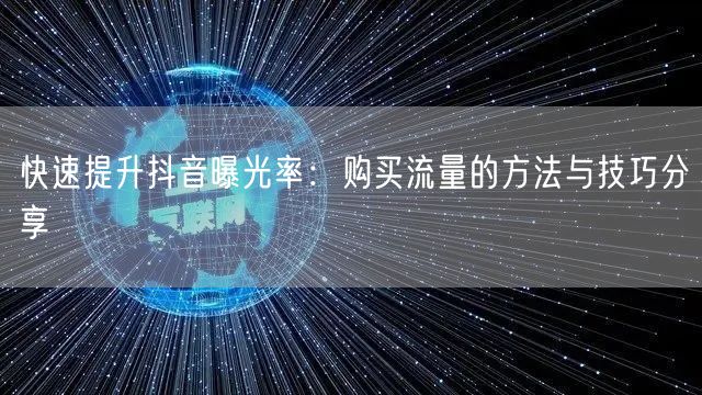 快速提升抖音曝光率：购买流量的方法与技巧分享