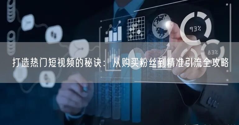 打造热门短视频的秘诀：从购买粉丝到精准引流全攻略