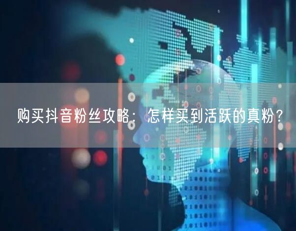 购买抖音粉丝攻略：怎样买到活跃的真粉？