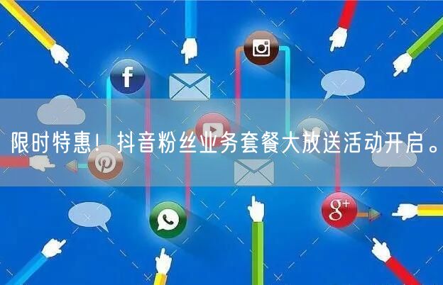 限时特惠！抖音粉丝业务套餐大放送活动开启。
