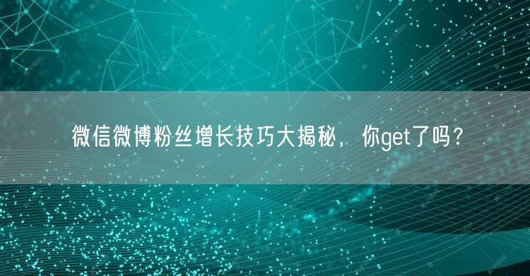 微信微博粉丝增长技巧大揭秘，你get了吗？
