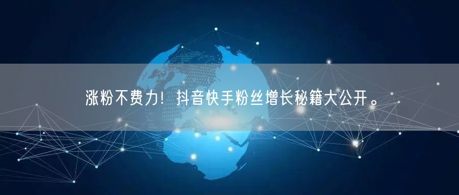 涨粉不费力！抖音快手粉丝增长秘籍大公开。