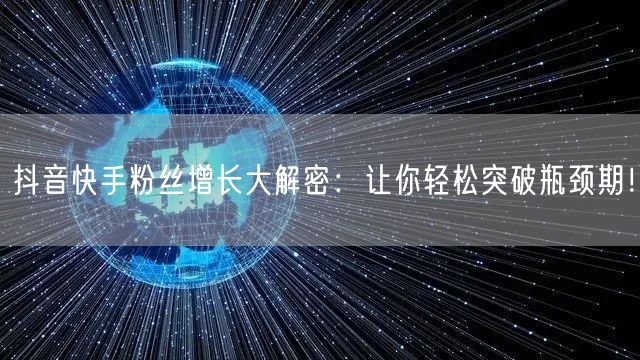 抖音快手粉丝增长大解密：让你轻松突破瓶颈期！