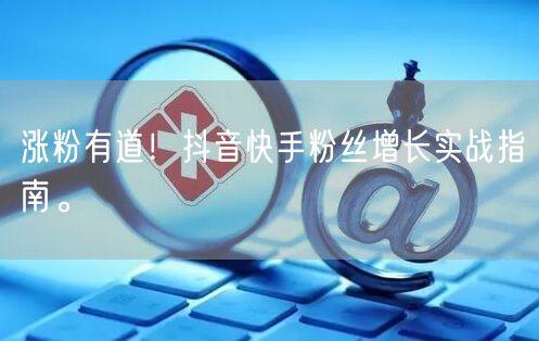 涨粉有道！抖音快手粉丝增长实战指南。
