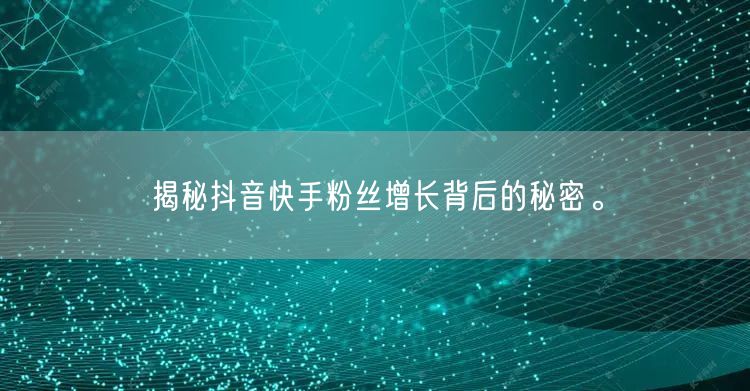 揭秘抖音快手粉丝增长背后的秘密。