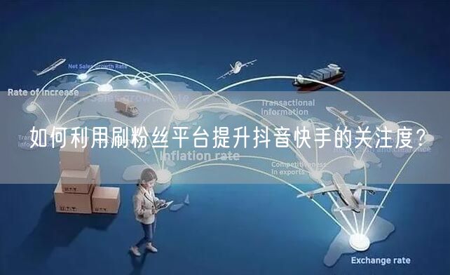 如何利用刷粉丝平台提升抖音快手的关注度？