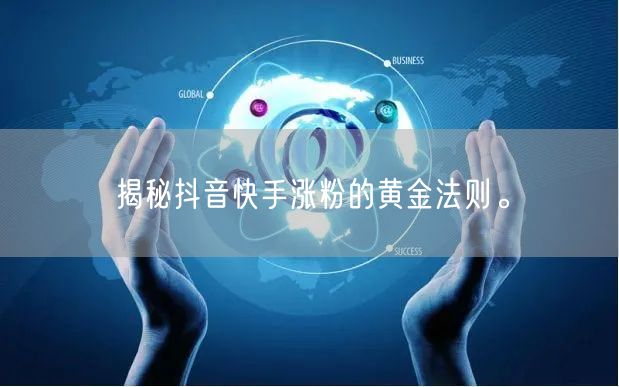 揭秘抖音快手涨粉的黄金法则。