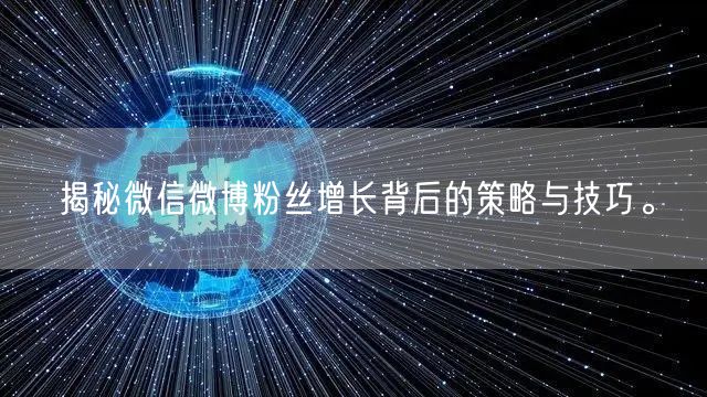 揭秘微信微博粉丝增长背后的策略与技巧。
