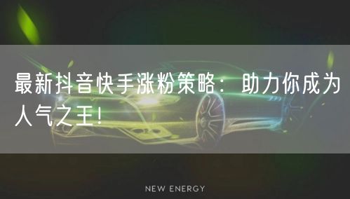 最新抖音快手涨粉策略：助力你成为人气之王！
