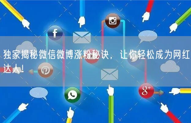 独家揭秘微信微博涨粉秘诀，让你轻松成为网红达人！