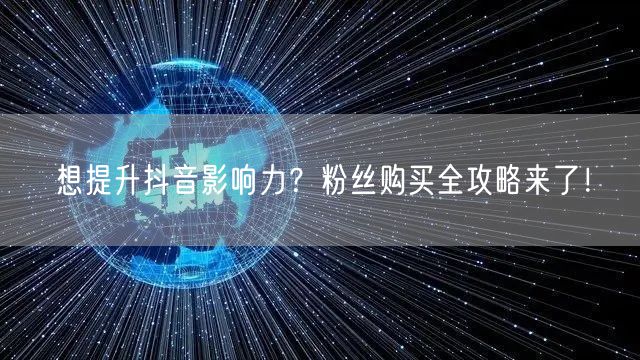 想提升抖音影响力？粉丝购买全攻略来了！