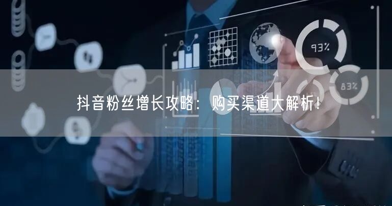 抖音粉丝增长攻略：购买渠道大解析！
