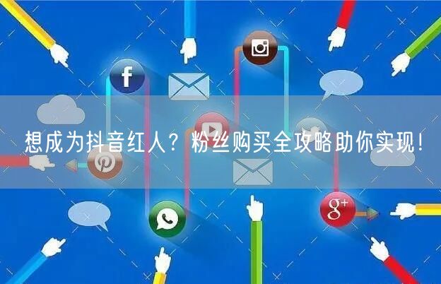 想成为抖音红人？粉丝购买全攻略助你实现！
