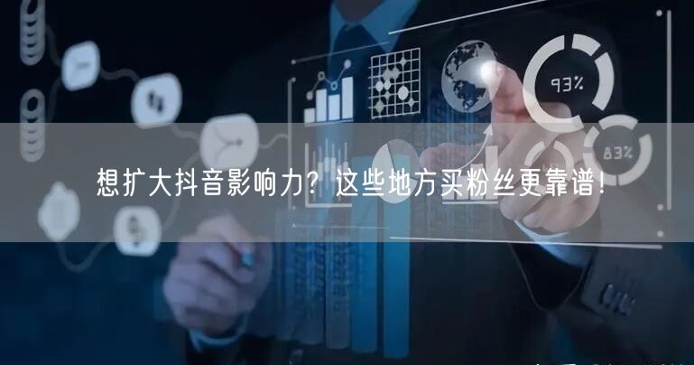 想扩大抖音影响力？这些地方买粉丝更靠谱！