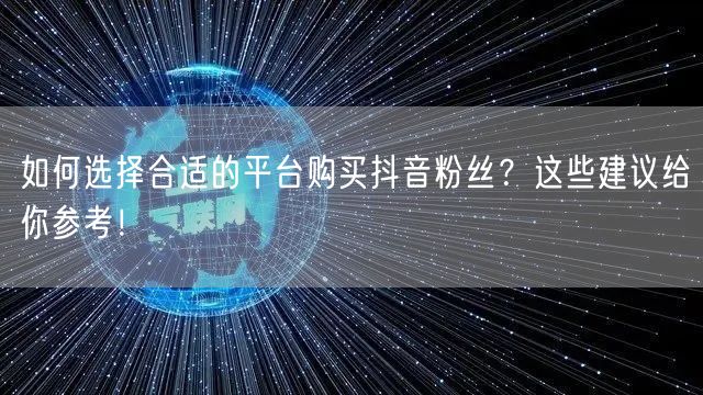 如何选择合适的平台购买抖音粉丝？这些建议给你参考！