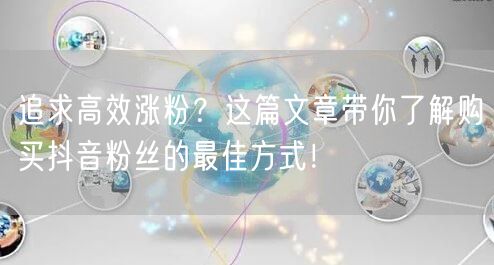 追求高效涨粉？这篇文章带你了解购买抖音粉丝的最佳方式！