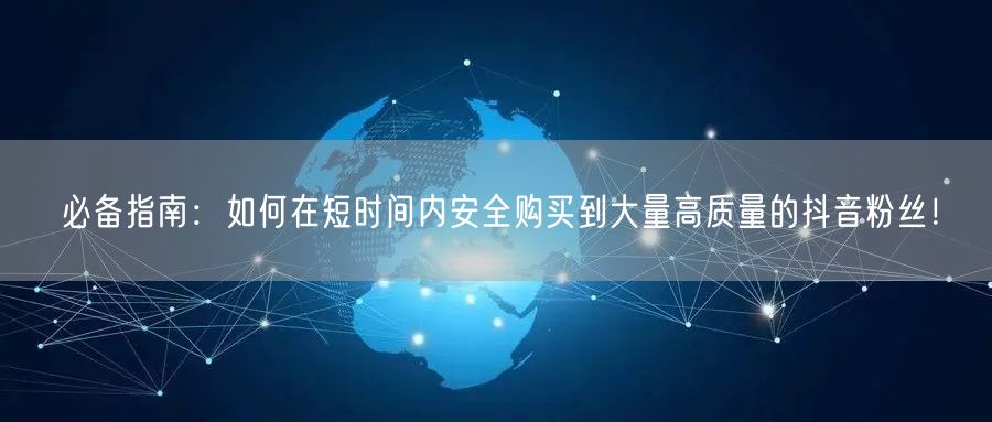 必备指南：如何在短时间内安全购买到大量高质量的抖音粉丝！