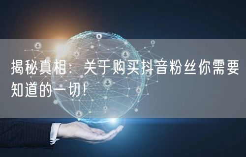 揭秘真相：关于购买抖音粉丝你需要知道的一切！