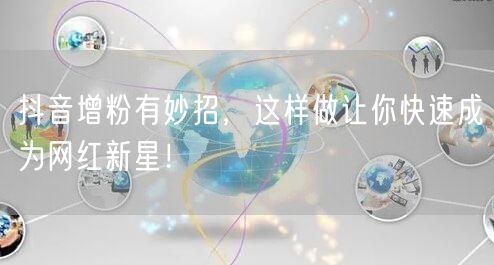抖音增粉有妙招，这样做让你快速成为网红新星！