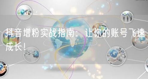 抖音增粉实战指南：让你的账号飞速成长！