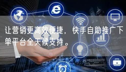 让营销更高效便捷，快手自助推广下单平台全天候支持。
