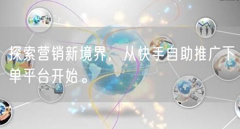 探索营销新境界，从快手自助推广下单平台开始。