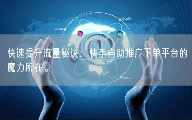 快速提升流量秘诀：快手自助推广下单平台的魔力所在。