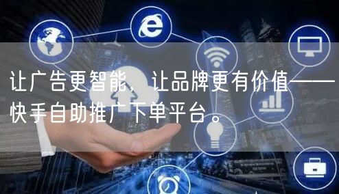 让广告更智能，让品牌更有价值——快手自助推广下单平台。