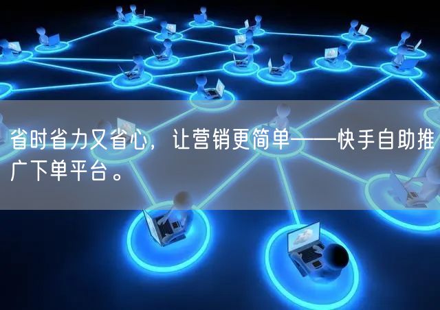 省时省力又省心，让营销更简单——快手自助推广下单平台。
