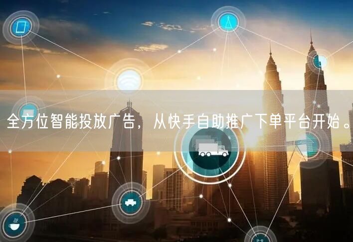 全方位智能投放广告，从快手自助推广下单平台开始。