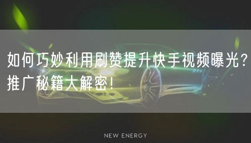 如何巧妙利用刷赞提升快手视频曝光？推广秘籍大解密！