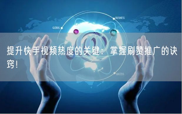 提升快手视频热度的关键：掌握刷赞推广的诀窍！