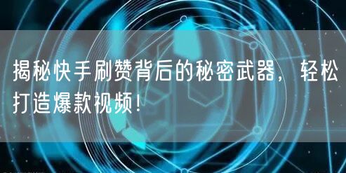 揭秘快手刷赞背后的秘密武器，轻松打造爆款视频！