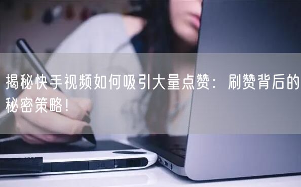 揭秘快手视频如何吸引大量点赞：刷赞背后的秘密策略！