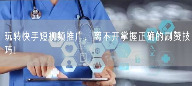 玩转快手短视频推广，离不开掌握正确的刷赞技巧！