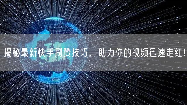 揭秘最新快手刷赞技巧，助力你的视频迅速走红！