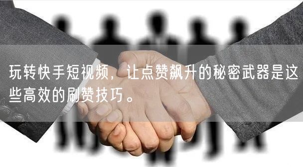 玩转快手短视频，让点赞飙升的秘密武器是这些高效的刷赞技巧。