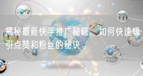 揭秘最新快手推广秘籍：如何快速吸引点赞和粉丝的秘诀。