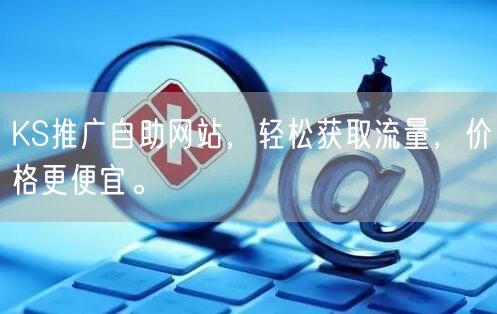 KS推广自助网站，轻松获取流量，价格更便宜。