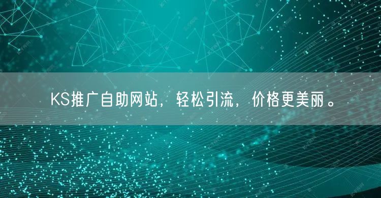 KS推广自助网站，轻松引流，价格更美丽。